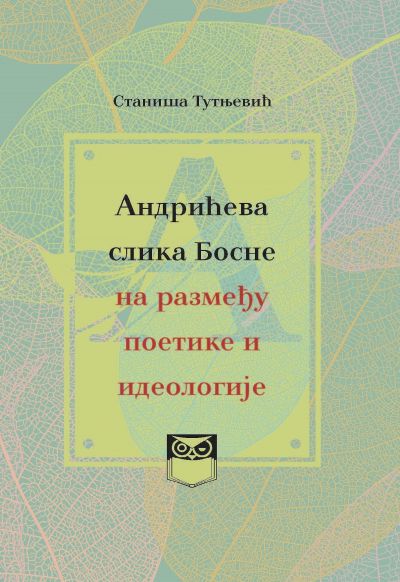 Staniša Tutnjević - Andrićeva slika Bosne na razmeđu poetike i ideologije
